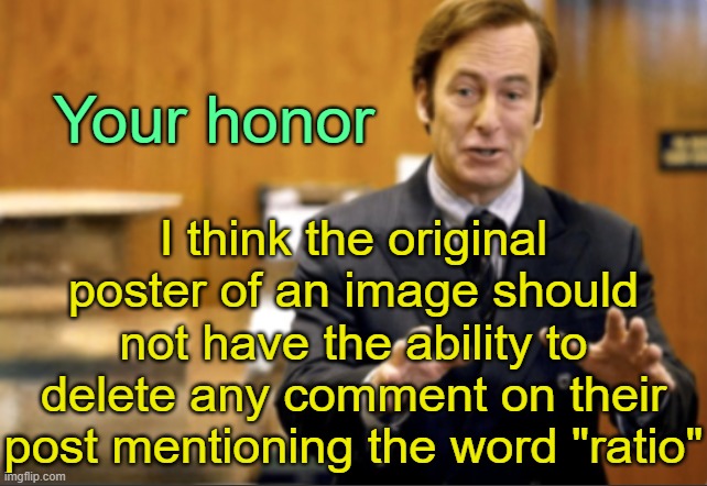 . | Your honor; I think the original poster of an image should not have the ability to delete any comment on their post mentioning the word "ratio" | image tagged in saul goodman defending | made w/ Imgflip meme maker