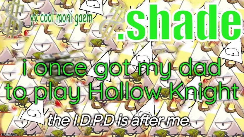 shade's Y.V. temp!!!!!!!!!!!!! | i once got my dad to play Hollow Knight | image tagged in shade's y v temp | made w/ Imgflip meme maker