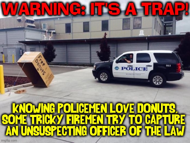I hope the police don't fall for it | WARNING: IT'S A TRAP! KNOWING POLICEMEN LOVE DONUTS,
SOME TRICKY FIREMEN TRY TO CAPTURE 
AN UNSUSPECTING OFFICER OF THE LAW | image tagged in vince vance,police,donuts,firemen,it's a trap,memes | made w/ Imgflip meme maker
