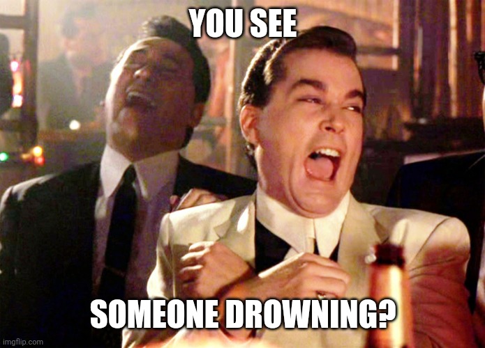 Good Fellas Hilarious Meme | YOU SEE SOMEONE DROWNING? | image tagged in memes,good fellas hilarious | made w/ Imgflip meme maker