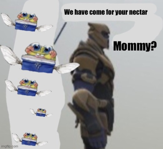 We have come for your nectar | made w/ Imgflip meme maker