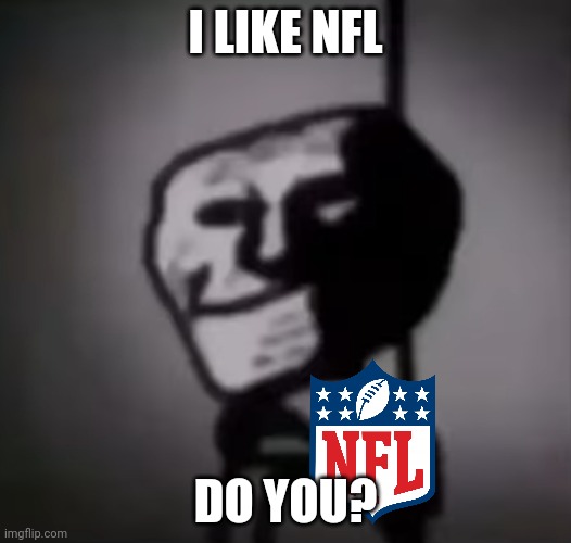 Phase 11 | I LIKE NFL; DO YOU? | image tagged in phase 11 | made w/ Imgflip meme maker