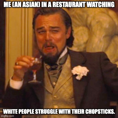 he he he ha | ME (AN ASIAN) IN A RESTAURANT WATCHING; WHITE PEOPLE STRUGGLE WITH THEIR CHOPSTICKS. | image tagged in memes,laughing leo | made w/ Imgflip meme maker