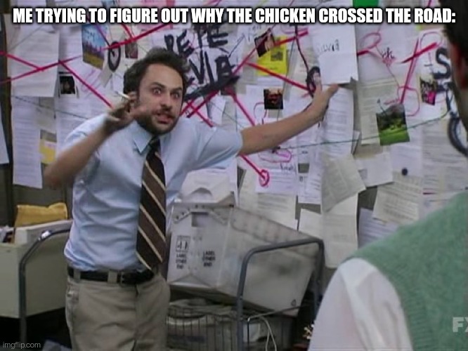 Charlie Conspiracy (Always Sunny in Philidelphia) |  ME TRYING TO FIGURE OUT WHY THE CHICKEN CROSSED THE ROAD: | image tagged in charlie conspiracy always sunny in philidelphia | made w/ Imgflip meme maker