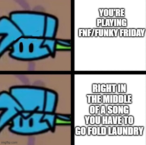 (im spamming lol) relate? | YOU'RE PLAYING FNF/FUNKY FRIDAY; RIGHT IN THE MIDDLE OF A SONG YOU HAVE TO GO FOLD LAUNDRY | image tagged in fnf | made w/ Imgflip meme maker