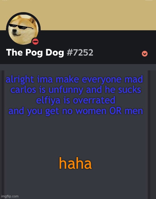 epic doggos epic discord temp | alright ima make everyone mad 
carlos is unfunny and he sucks
elfiya is overrated
and you get no women OR men; haha | image tagged in epic doggos epic discord temp | made w/ Imgflip meme maker