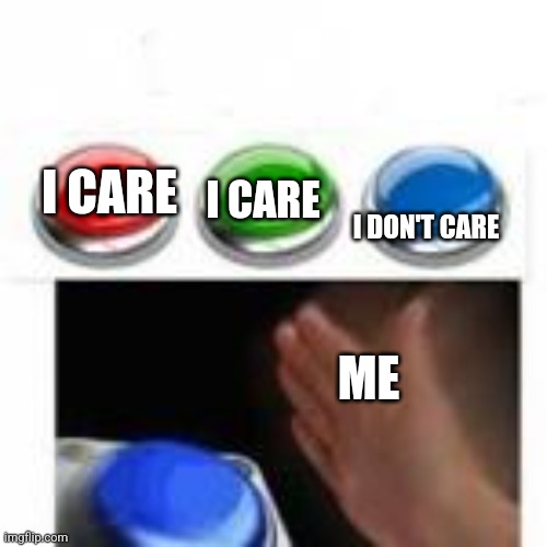Red, green and blue button | I CARE ME I CARE I DON'T CARE | image tagged in red green and blue button | made w/ Imgflip meme maker