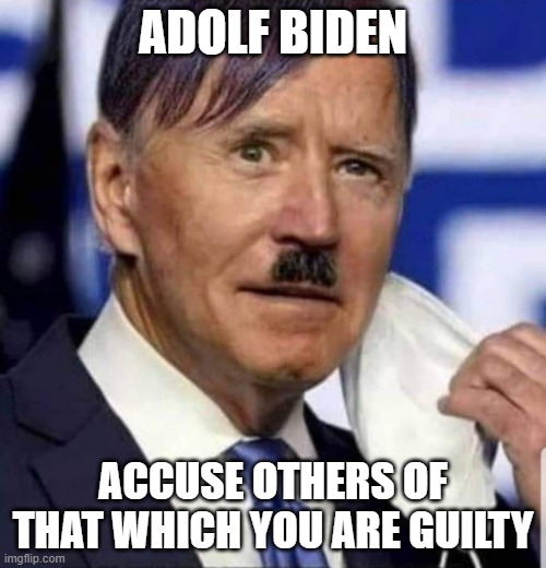 Adolf Biden | ADOLF BIDEN; ACCUSE OTHERS OF THAT WHICH YOU ARE GUILTY | image tagged in hitler,goebbels,democrats,republicans,libertarians | made w/ Imgflip meme maker