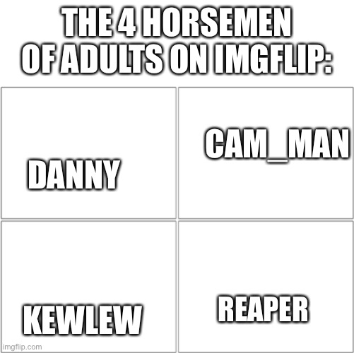 The 4 horsemen of | THE 4 HORSEMEN OF ADULTS ON IMGFLIP:; CAM_MAN; DANNY; KEWLEW; REAPER | image tagged in the 4 horsemen of | made w/ Imgflip meme maker