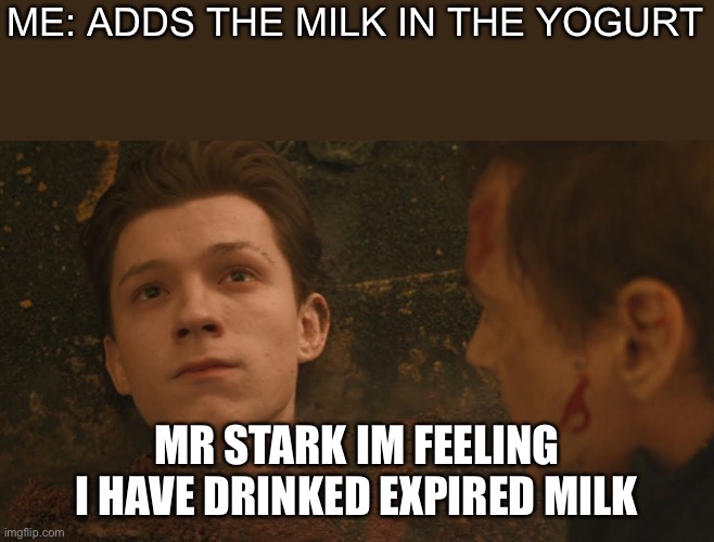 Mr Stark I don't feel so good | ME: ADDS THE MILK IN THE YOGURT; MR STARK IM FEELING I HAVE DRINKED EXPIRED MILK | image tagged in mr stark i don't feel so good | made w/ Imgflip meme maker