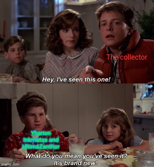What do you mean you have seen it, it is brand new | The collector Yharion Inkmatas and UltimaZanthor | image tagged in what do you mean you have seen it it is brand new | made w/ Imgflip meme maker
