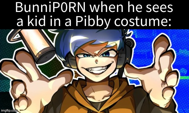 bornana moment | BunniP0RN when he sees a kid in a Pibby costume: | image tagged in memes,funny,amor,bunnip0rn,pibby,bornana | made w/ Imgflip meme maker