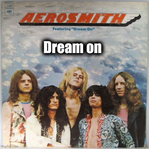 Aerosmith Dream On | Dream on | image tagged in aerosmith dream on | made w/ Imgflip meme maker