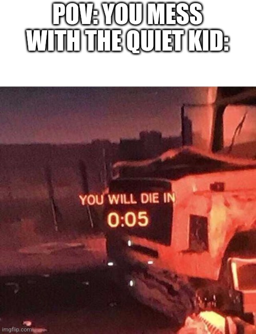 You will die in 0:05 | POV: YOU MESS WITH THE QUIET KID: | image tagged in you will die in 0 05,quiet kid | made w/ Imgflip meme maker