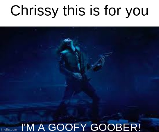 Chrissy this is for you; I'M A GOOFY GOOBER! | image tagged in netflix | made w/ Imgflip meme maker