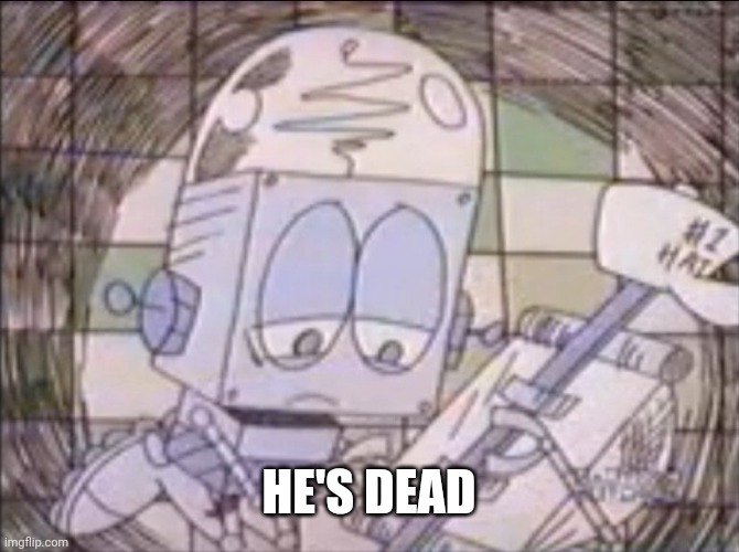sad Robot Jones | HE'S DEAD | image tagged in sad robot jones | made w/ Imgflip meme maker