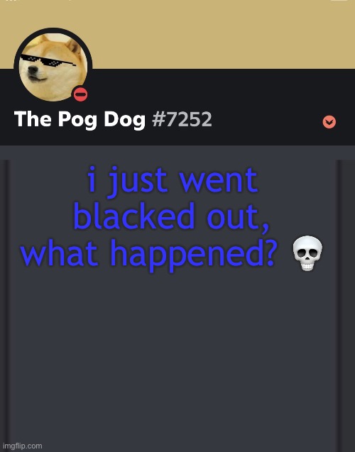 epic doggos epic discord temp | i just went blacked out, what happened? 💀 | image tagged in epic doggos epic discord temp | made w/ Imgflip meme maker