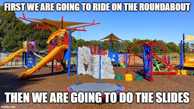 Playground | FIRST WE ARE GOING TO RIDE ON THE ROUNDABOUT; THEN WE ARE GOING TO DO THE SLIDES | image tagged in playground | made w/ Imgflip meme maker