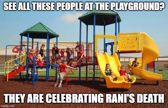 Playground | SEE ALL THESE PEOPLE AT THE PLAYGROUND? THEY ARE CELEBRATING RANI'S DEATH | image tagged in playground | made w/ Imgflip meme maker