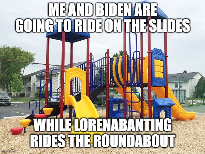 Playground | ME AND BIDEN ARE GOING TO RIDE ON THE SLIDES; WHILE LORENABANTING RIDES THE ROUNDABOUT | image tagged in playground | made w/ Imgflip meme maker
