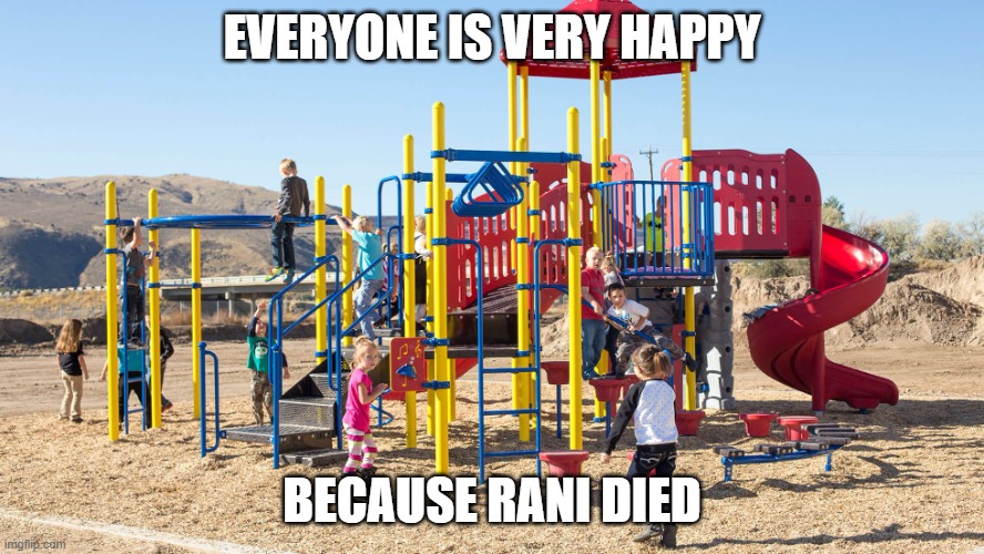 Because Rani died, everyone is happy | EVERYONE IS VERY HAPPY; BECAUSE RANI DIED | image tagged in playground | made w/ Imgflip meme maker