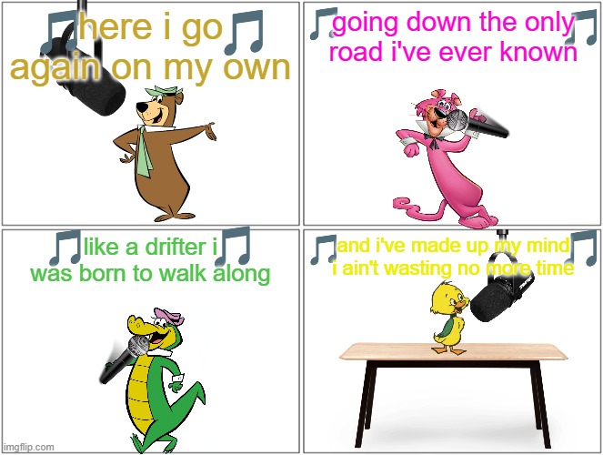 if hanna barbera characters sung 80s songs | here i go again on my own; going down the only road i've ever known; and i've made up my mind i ain't wasting no more time; like a drifter i was born to walk along | image tagged in memes,blank comic panel 2x2,80s music,warner bros | made w/ Imgflip meme maker