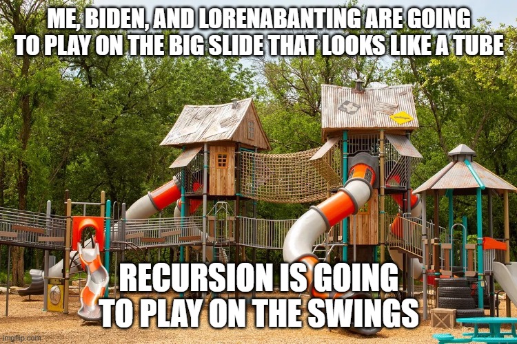 Playground | ME, BIDEN, AND LORENABANTING ARE GOING TO PLAY ON THE BIG SLIDE THAT LOOKS LIKE A TUBE; RECURSION IS GOING TO PLAY ON THE SWINGS | image tagged in playground | made w/ Imgflip meme maker