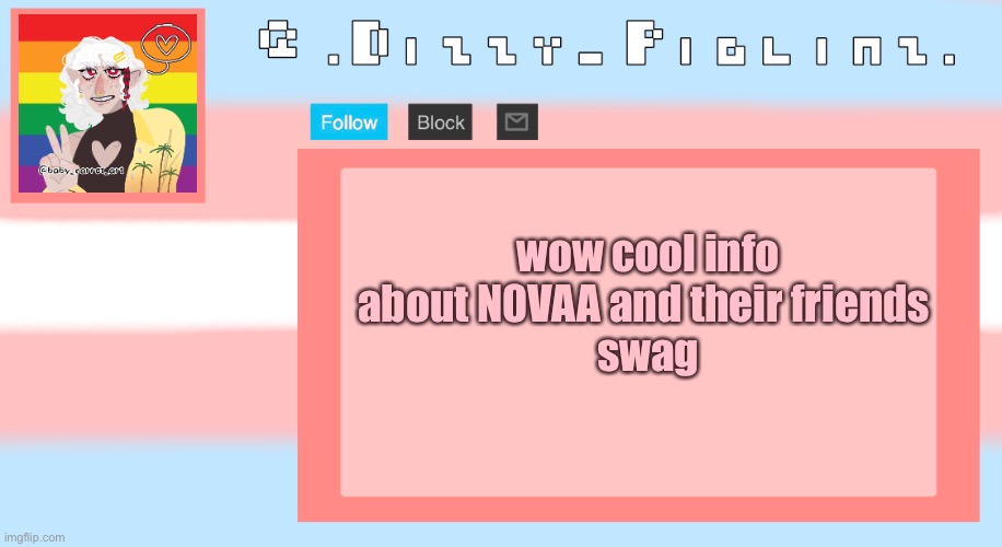 In the comments! (Does this count as lore? Idk but it doesn’t really go in the ocs stream? Again idk) | wow cool info about N0VAA and their friends 
swag | image tagged in dizzy s template | made w/ Imgflip meme maker