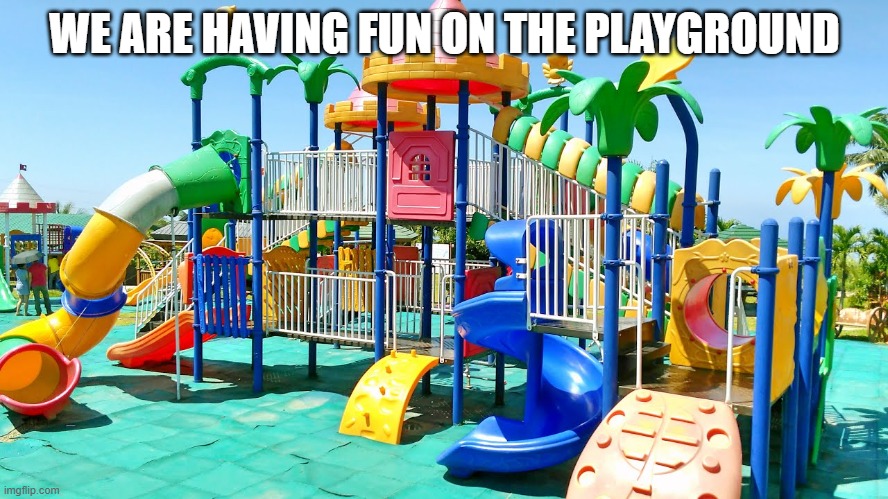 Playground | WE ARE HAVING FUN ON THE PLAYGROUND | image tagged in playground | made w/ Imgflip meme maker