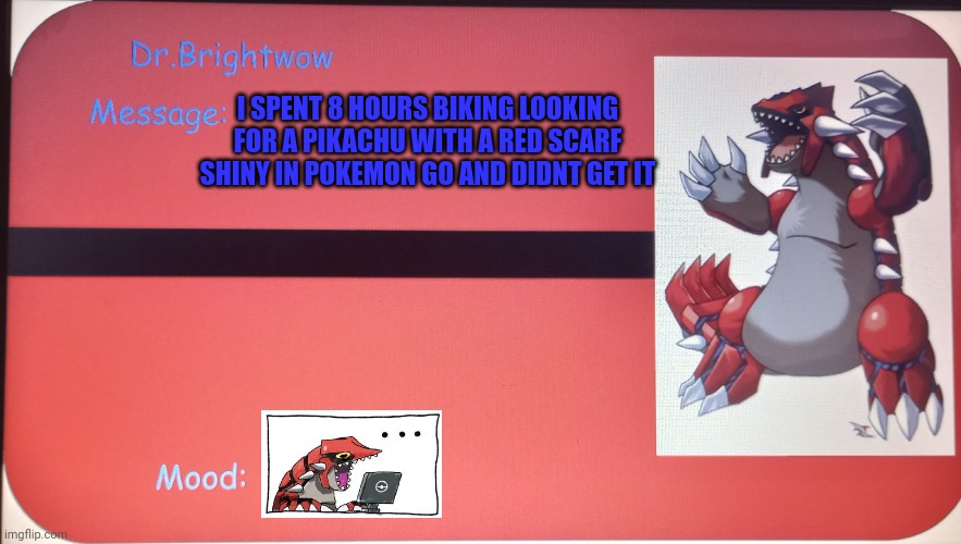 Sad | I SPENT 8 HOURS BIKING LOOKING FOR A PIKACHU WITH A RED SCARF SHINY IN POKEMON GO AND DIDNT GET IT | image tagged in message template | made w/ Imgflip meme maker