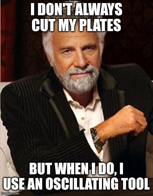 i don't always | I DON'T ALWAYS CUT MY PLATES; BUT WHEN I DO, I USE AN OSCILLATING TOOL | image tagged in i don't always | made w/ Imgflip meme maker