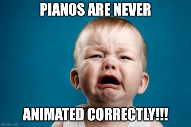 BABY CRYING |  PIANOS ARE NEVER; ANIMATED CORRECTLY!!! | image tagged in baby crying | made w/ Imgflip meme maker
