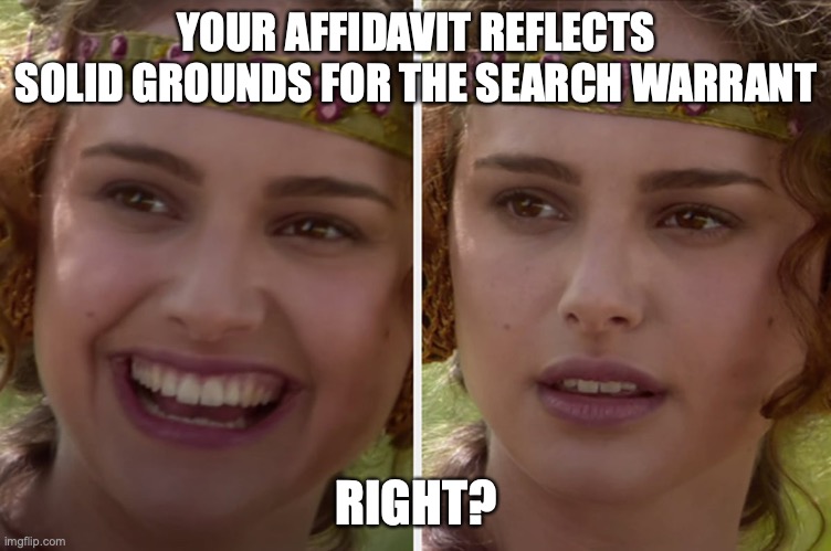 FBI Affidavit Legitimate, Right? | YOUR AFFIDAVIT REFLECTS SOLID GROUNDS FOR THE SEARCH WARRANT; RIGHT? | image tagged in fbi,star wars | made w/ Imgflip meme maker