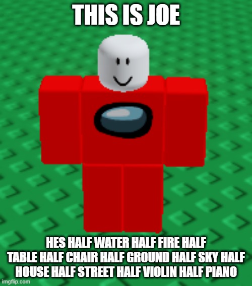 THIS IS JOE; HES HALF WATER HALF FIRE HALF TABLE HALF CHAIR HALF GROUND HALF SKY HALF HOUSE HALF STREET HALF VIOLIN HALF PIANO | made w/ Imgflip meme maker