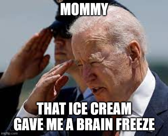 Pathetic Joe Biden | MOMMY; THAT ICE CREAM GAVE ME A BRAIN FREEZE | image tagged in pathetic joe biden | made w/ Imgflip meme maker