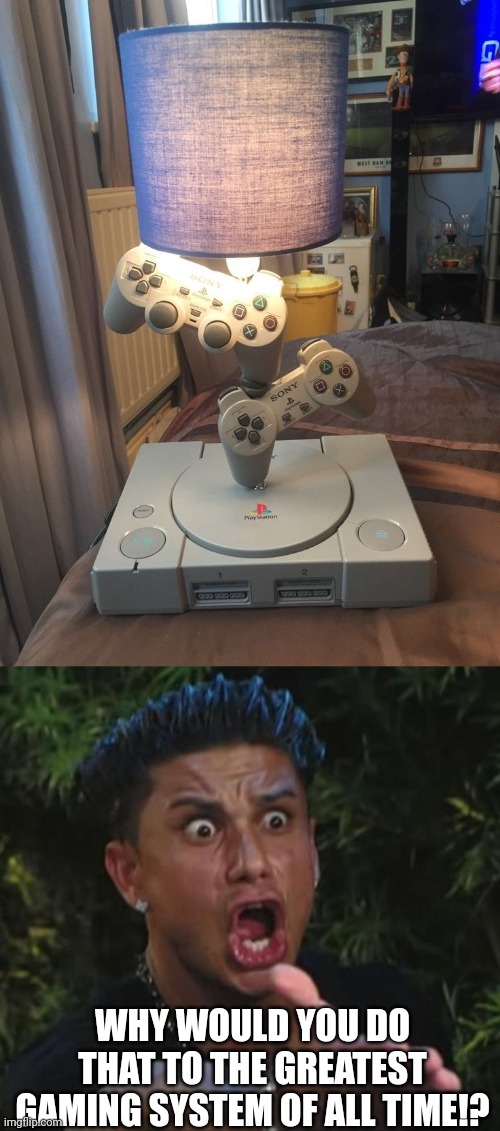IT LOOKS NICE BUT, I COULDN'T DO THAT | WHY WOULD YOU DO THAT TO THE GREATEST GAMING SYSTEM OF ALL TIME!? | image tagged in memes,dj pauly d,playstation,ps1 | made w/ Imgflip meme maker