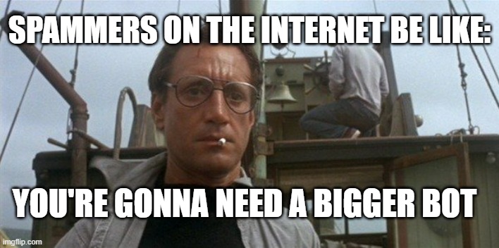 Jaws | SPAMMERS ON THE INTERNET BE LIKE:; YOU'RE GONNA NEED A BIGGER BOT | image tagged in jaws,memes,funny memes,bots,humor,jokes | made w/ Imgflip meme maker
