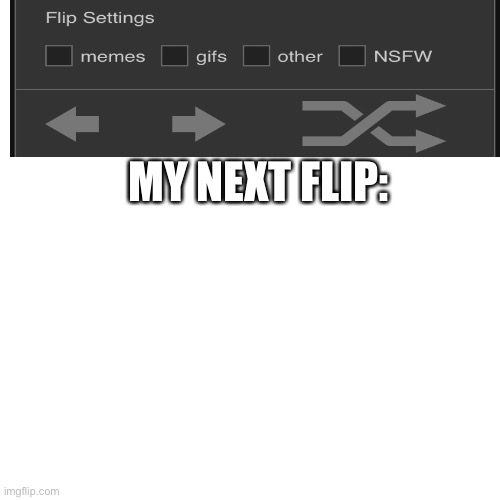 E | MY NEXT FLIP: | image tagged in memes,blank transparent square | made w/ Imgflip meme maker