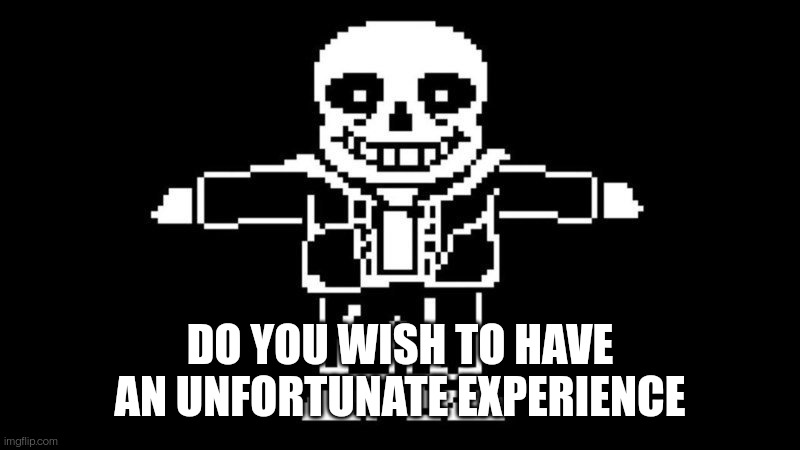 T POSE SANS | DO YOU WISH TO HAVE AN UNFORTUNATE EXPERIENCE | image tagged in t pose sans | made w/ Imgflip meme maker