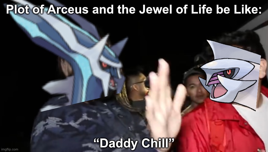 Plot of Arceus and the Jewel of Life be Like:; “Daddy Chill” | image tagged in pokemon,dialga,palkia,arceus | made w/ Imgflip meme maker