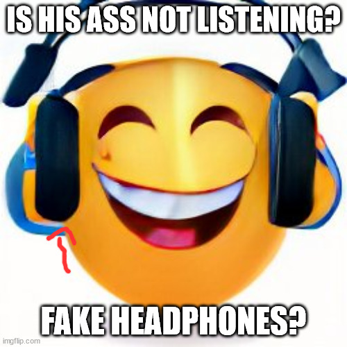 IS HIS ASS NOT LISTENING? FAKE HEADPHONES? | made w/ Imgflip meme maker