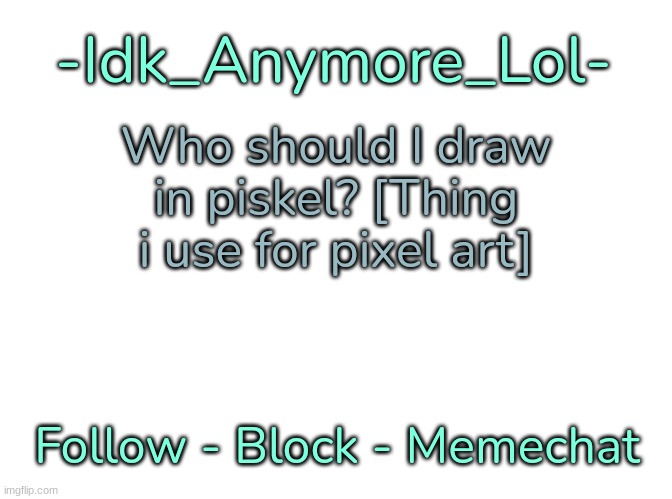 -Idk_Anymore_Lol-'s Announcement Template | Who should I draw in piskel? [Thing i use for pixel art] | image tagged in -idk_anymore_lol-'s announcement template,idk,stuff,s o u p,carck | made w/ Imgflip meme maker