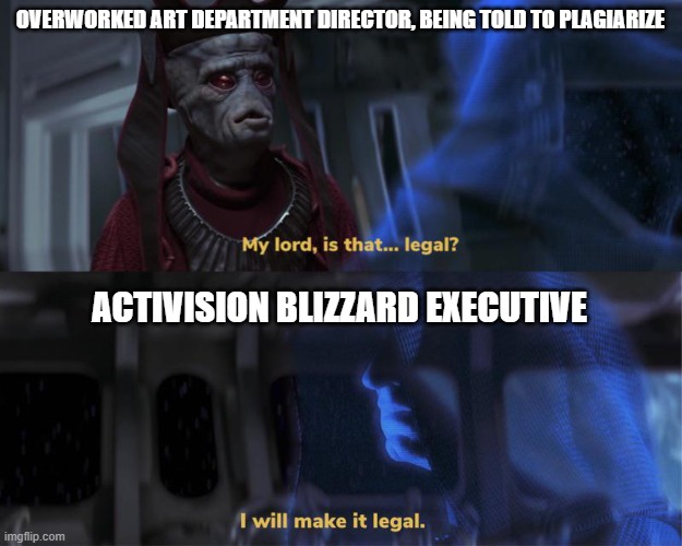 Why Plagiarism Is So Commonplace in Gaming | OVERWORKED ART DEPARTMENT DIRECTOR, BEING TOLD TO PLAGIARIZE; ACTIVISION BLIZZARD EXECUTIVE | image tagged in i will make it legal | made w/ Imgflip meme maker