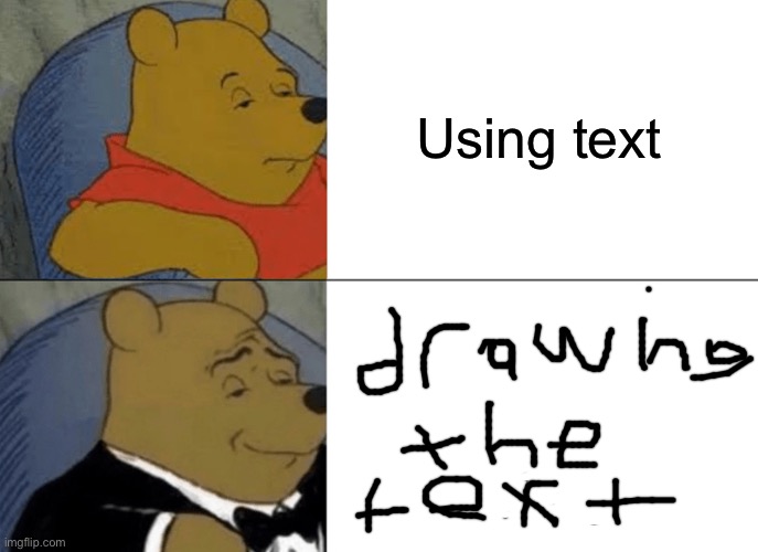 Using text vs drawing the text W H O  W O U L D  W I N ? | Using text | image tagged in memes,tuxedo winnie the pooh | made w/ Imgflip meme maker