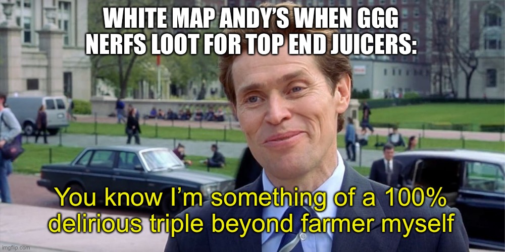 You know, I'm something of a scientist myself | WHITE MAP ANDY’S WHEN GGG NERFS LOOT FOR TOP END JUICERS:; You know I’m something of a 100% delirious triple beyond farmer myself | image tagged in you know i'm something of a scientist myself | made w/ Imgflip meme maker