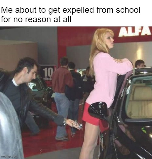 My teacher has it in for me | Me about to get expelled from school 
for no reason at all | made w/ Imgflip meme maker