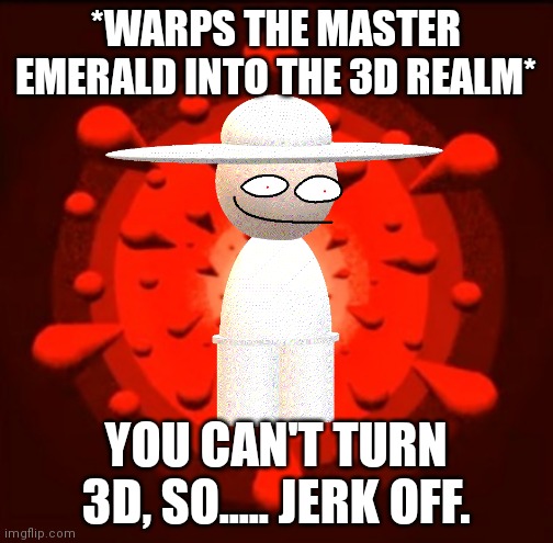 *WARPS THE MASTER EMERALD INTO THE 3D REALM* YOU CAN'T TURN 3D, SO..... JERK OFF. | made w/ Imgflip meme maker