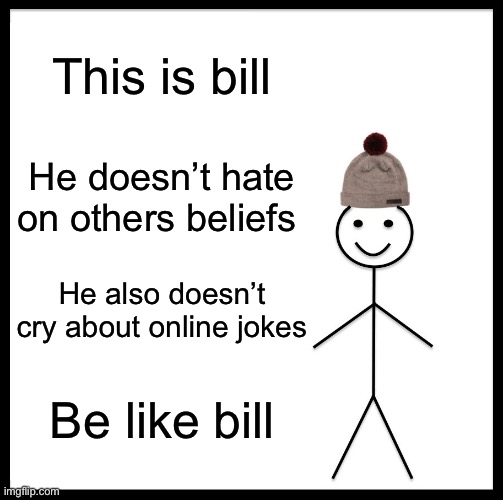 Be Like Bill Meme | This is bill He doesn’t hate on others beliefs He also doesn’t cry about online jokes Be like bill | image tagged in memes,be like bill | made w/ Imgflip meme maker