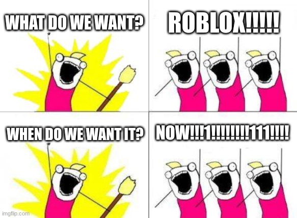 they want roblox | WHAT DO WE WANT? ROBLOX!!!!! NOW!!!1!!!!!!!!111!!!! WHEN DO WE WANT IT? | image tagged in memes,what do we want,roblox | made w/ Imgflip meme maker