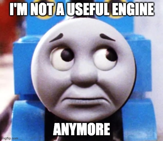 I'M NOT A USEFUL ENGINE ANYMORE | made w/ Imgflip meme maker